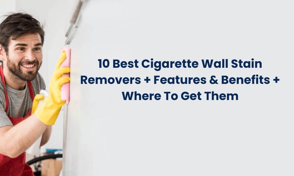 man cleaning wall with copyspace and text that says "10 best cigarette wall stain cleaners + features & benefits + where to get them"